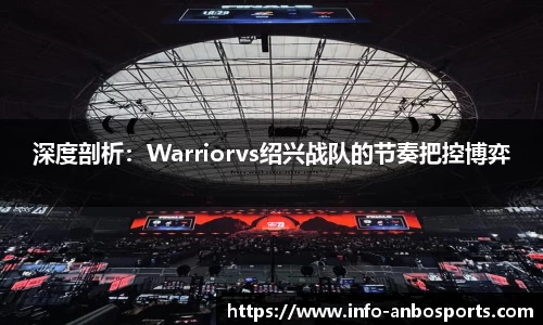 深度剖析：Warriorvs绍兴战队的节奏把控博弈