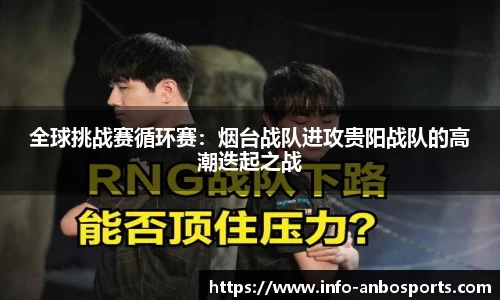 全球挑战赛循环赛：烟台战队进攻贵阳战队的高潮迭起之战