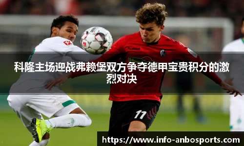 科隆主场迎战弗赖堡双方争夺德甲宝贵积分的激烈对决