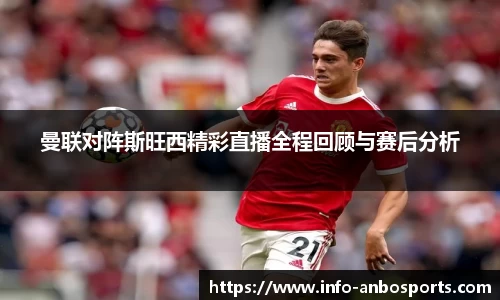 曼联对阵斯旺西精彩直播全程回顾与赛后分析